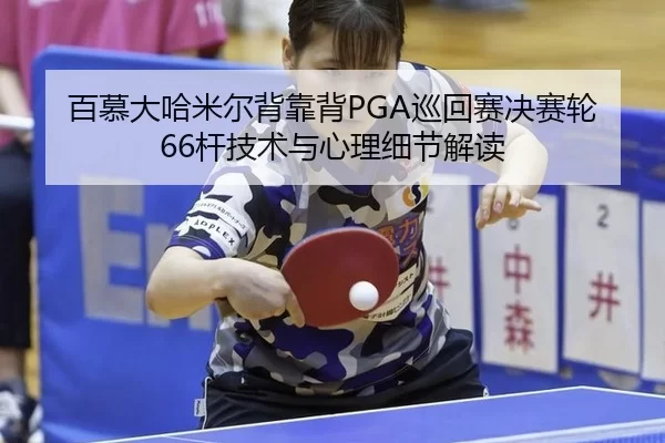 百慕大哈米尔背靠背PGA巡回赛决赛轮66杆技术与心理细节解读